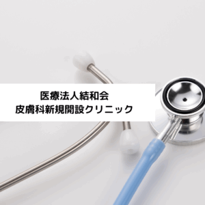 医療法人結和会 皮膚科新規開設クリニック
