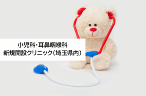 小児科・耳鼻咽喉科　新規開設クリニック（埼玉県内）